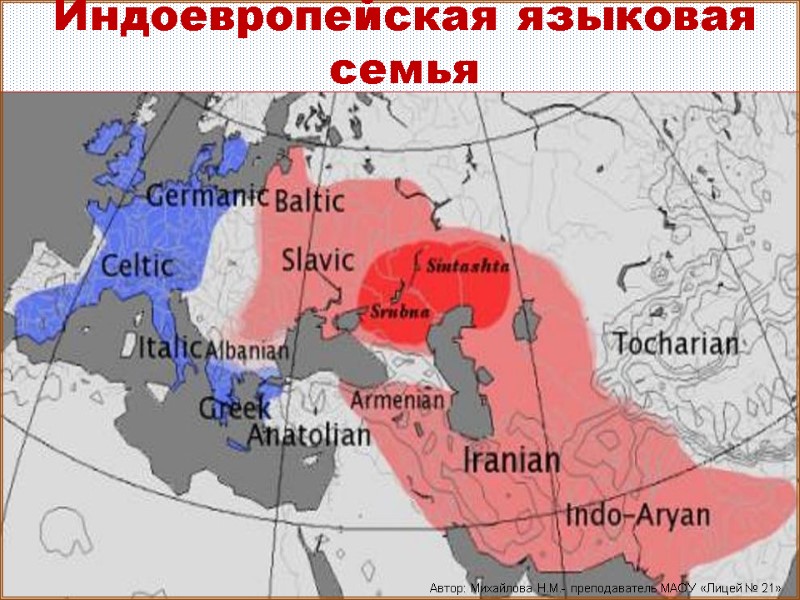 Индоевропейская языковая семья Автор: Михайлова Н.М.- преподаватель МАОУ «Лицей № 21»